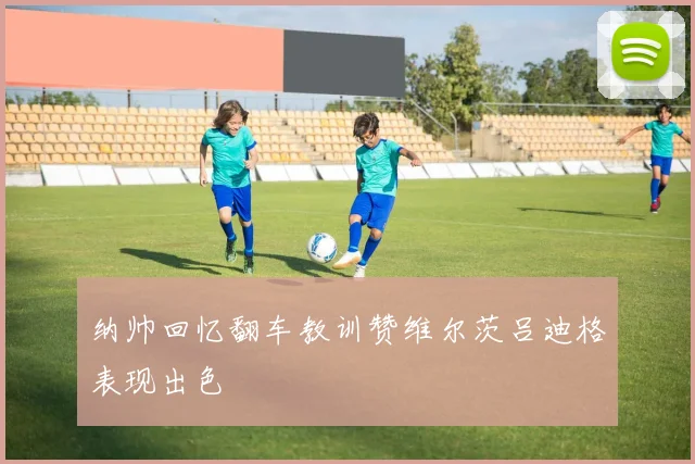 纳帅回忆翻车教训赞维尔茨吕迪格表现出色