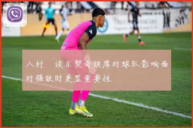 八村塁谈东契奇缺席对球队影响面对强敌时更显重要性