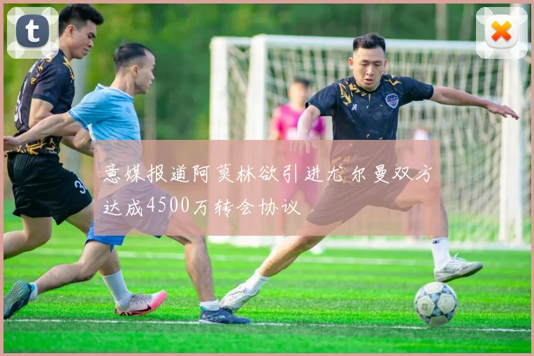 意媒报道阿莫林欲引进尤尔曼双方达成4500万转会协议