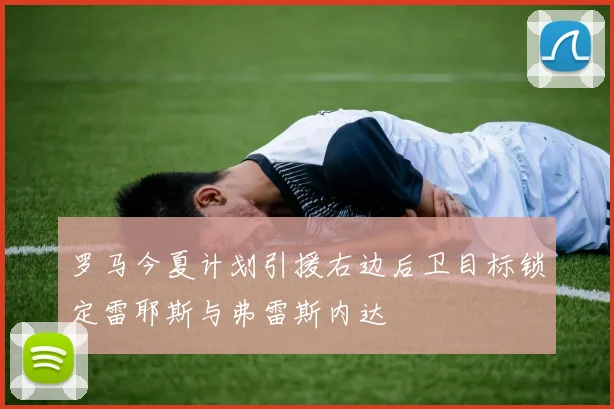 罗马今夏计划引援右边后卫目标锁定雷耶斯与弗雷斯内达