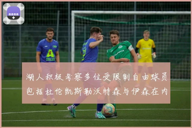 湖人积极考察多位受限制自由球员包括杜伦凯斯勒沃特森与伊森在内