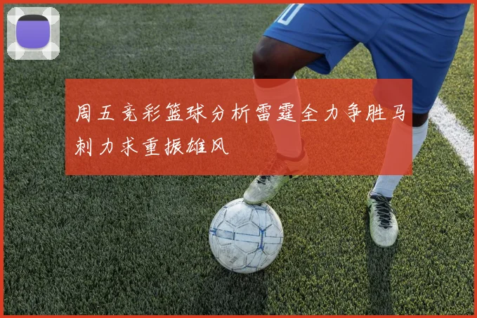 周五竞彩篮球分析雷霆全力争胜马刺力求重振雄风
