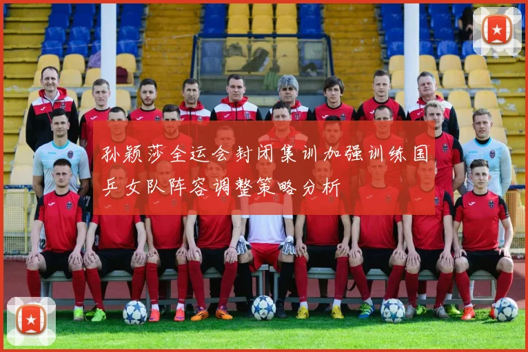孙颖莎全运会封闭集训加强训练国乒女队阵容调整策略分析