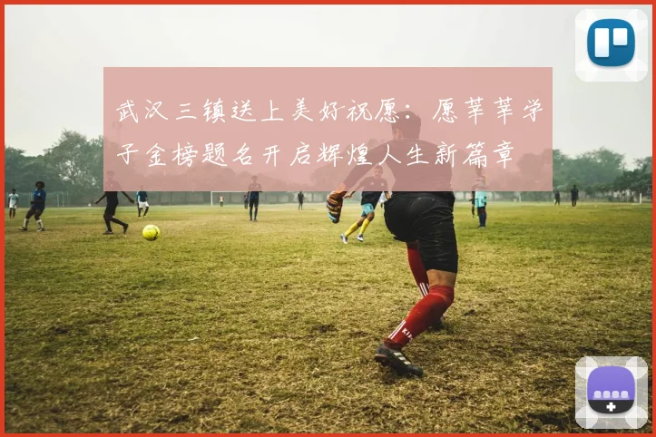 武汉三镇送上美好祝愿：愿莘莘学子金榜题名开启辉煌人生新篇章